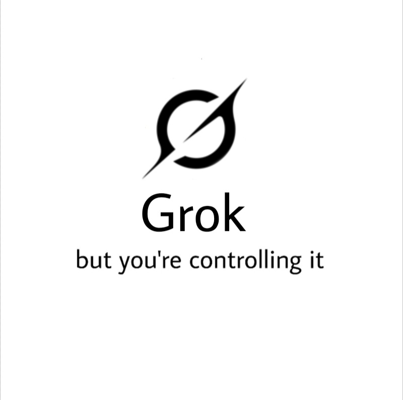 Grok, but you're controlling it